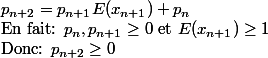 p_{n+2}=p_{n+1}E(x_{n+1})+p_n\\ \text{En fait: } p_n, p_{n+1}\geq 0 \text{ et } E(x_{n+1})\geq 1 \\\text{Donc: } p_{n+2}\geq 0